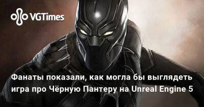Фанаты показали, как могла бы выглядеть игра про Чёрную Пантеру на Unreal Engine 5 - vgtimes.ru
