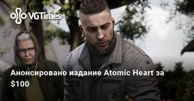 Анонсировано издание Atomic Heart за $100 - vgtimes.ru - Сша - Россия