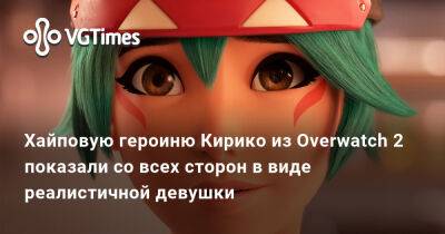Хайповую героиню Кирико из Overwatch 2 показали со всех сторон в виде реалистичной девушки - vgtimes.ru