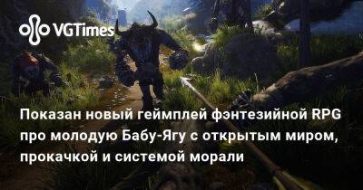 Показан новый геймплей фэнтезийной RPG про молодую Бабу-Ягу с открытым миром, прокачкой и системой морали - vgtimes.ru