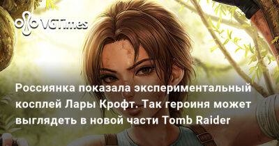 Лариса Крофт - Россиянка показала «экспериментальный» косплей Лары Крофт. Так героиня может выглядеть в новой части Tomb Raider - vgtimes.ru - Димитреск