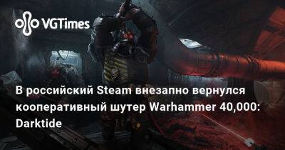 В российский Steam внезапно вернулся кооперативный шутер Warhammer 40,000: Darktide - vgtimes.ru - Россия