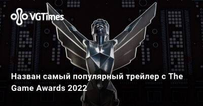 Назван самый популярный трейлер с The Game Awards 2022. Это не Death Stranding 2 или Armored Core 7 - vgtimes.ru - Россия