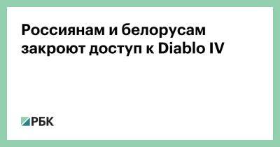 Россиянам и белорусам закроют доступ к Diablo IV - rbc.ru - Россия - Украина - Белоруссия