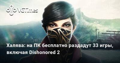 Халява: на ПК бесплатно раздадут 33 игры, включая Dishonored 2 - vgtimes.ru - Сша - Япония