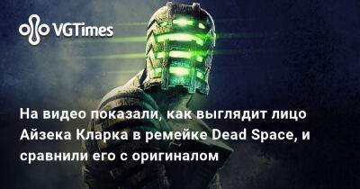 Айзек Кларк - На видео показали, как выглядит лицо Айзека Кларка в ремейке Dead Space, и сравнили его с оригиналом - vgtimes.ru - Россия
