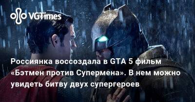 Россиянка воссоздала в GTA 5 фильм «Бэтмен против Супермена». В нем можно увидеть битву двух супергероев - vgtimes.ru - Россия