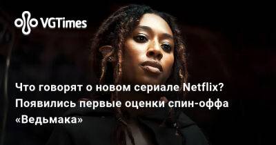 Что говорят о новом сериале Netflix? Появились первые реакции и оценки спин-оффа «Ведьмака» - vgtimes.ru