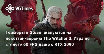 Геймеры в Steam жалуются на некстген-версию The Witcher 3. Игра не «тянет» 60 FPS даже с RTX 3090 - vgtimes.ru