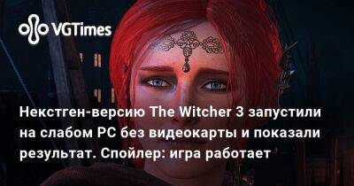 Некстген-версию The Witcher 3 запустили на слабом PC без видеокарты и показали результат. Спойлер: игра работает - vgtimes.ru