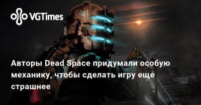 Авторы Dead Space придумали особую механику, чтобы сделать игру еще страшнее - vgtimes.ru