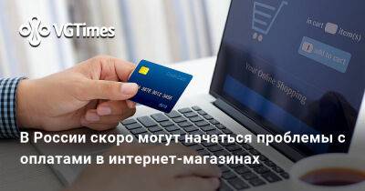 В России скоро могут начаться проблемы с оплатами в интернет-магазинах - vgtimes.ru - Россия