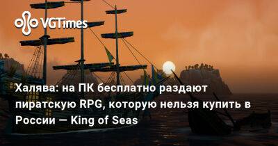Халява: на ПК бесплатно раздают пиратскую RPG, которую нельзя купить в России — King of Seas - vgtimes.ru - Россия - county King