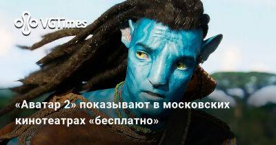 «Аватар 2» показывают в московских кинотеатрах «бесплатно» - vgtimes.ru - Россия - Москва