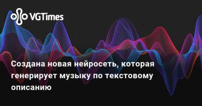 Создана новая нейросеть, которая генерирует музыку по текстовому описанию - vgtimes.ru