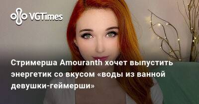 Стримерша Amouranth хочет выпустить энергетик со вкусом «воды из ванной девушки-геймерши» - vgtimes.ru