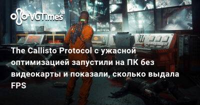Ужасно оптимизированную The Callisto Protocol запустили на ПК без видеокарты и показали, сколько она выдала FPS - vgtimes.ru