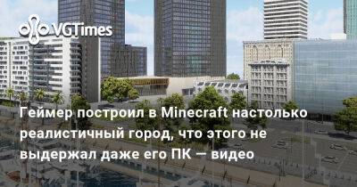 Геймер построил в Minecraft настолько реалистичный город, что этого не выдержал даже его ПК — видео - vgtimes.ru