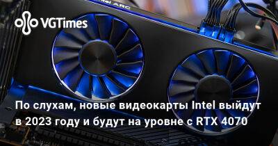 По слухам, новые видеокарты Intel выйдут в 2023 году и будут на уровне с RTX 4070 - vgtimes.ru