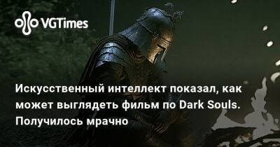 Искусственный интеллект показал, как может выглядеть фильм по Dark Souls. Получилось мрачно - vgtimes.ru