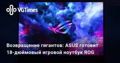 Возвращение гигантов: ASUS готовит 18-дюймовый игровой ноутбук ROG - vgtimes.ru - Китай
