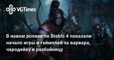 В новом ролике по Diablo 4 показали начало игры и геймплей за варвара, чародейку и разбойницу - vgtimes.ru