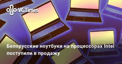 Tiger Lake - Белорусские ноутбуки на процессорах Intel поступили в продажу - vgtimes.ru - Россия - Белоруссия