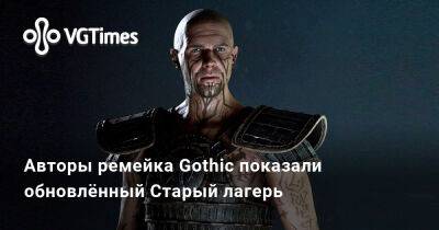 Авторы ремейка Gothic показали обновлённый Старый лагерь - vgtimes.ru