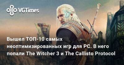 Вышел ТОП-10 самых неоптимизированных игр для PC. В него попали The Witcher 3 и The Callisto Protocol - vgtimes.ru