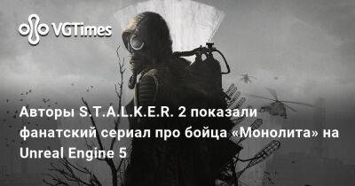 Авторы S.T.A.L.K.E.R. 2 показали фанатский сериал про бойца «Монолита» на Unreal Engine 5 - vgtimes.ru