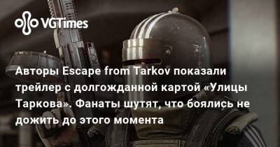 Авторы Escape from Tarkov показали трейлер с долгожданной картой «Улицы Таркова». Фанаты шутят, что боялись не дожить до этого момента - vgtimes.ru - Австралия