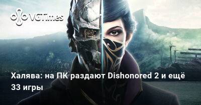Халява: на ПК раздают Dishonored 2 и ещё 33 игры - vgtimes.ru - Россия
