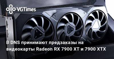 В DNS принимают предзаказы на видеокарты Radeon RX 7900 XT и 7900 XTX - vgtimes.ru - Сша - Россия
