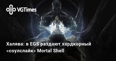 Халява: в EGS раздают хардкорный «соулслайк» Mortal Shell - vgtimes.ru