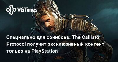 Специально для сонибоев: The Callisto Protocol получит эксклюзивный контент только на PlayStation - vgtimes.ru
