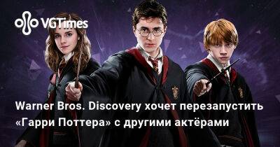 Гарри Поттер - Warner Bros. Discovery хочет перезапустить «Гарри Поттера» с другими актёрами - vgtimes.ru