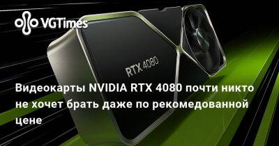 Видеокарты NVIDIA RTX 4080 почти никто не хочет брать даже по рекомедованной цене - vgtimes.ru