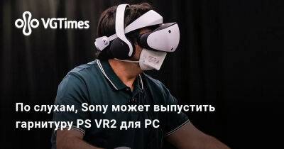 По слухам, Sony может выпустить гарнитуру PS VR2 для PC - vgtimes.ru - Detroit - Sony