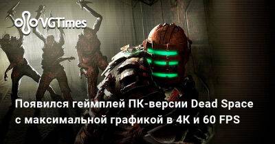 Появился геймплей ПК-версии Dead Space с максимальной графикой в 4К и 60 FPS - vgtimes.ru - Россия