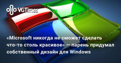 «Microsoft никогда не сможет сделать что-то столь красивое» — парень придумал собственный дизайн для Windows - vgtimes.ru