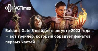 Larian Studios - Baldur's Gate 3 выйдет в августе 2023 года — вот трейлер, который обрадует фанатов первых частей - vgtimes.ru - Минск