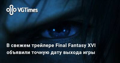В свежем трейлере Final Fantasy XVI объявили точную дату выхода игры - vgtimes.ru