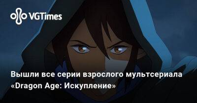 Вышли все серии взрослого мультсериала «Dragon Age: Искупление» - vgtimes.ru