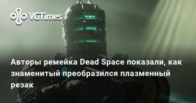 Авторы ремейка Dead Space показали, как преобразился знаменитый плазменный резак - vgtimes.ru - Россия