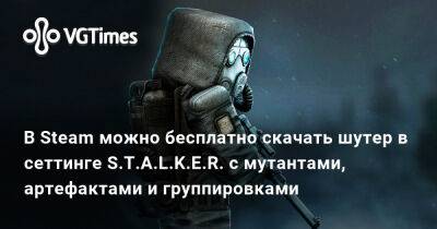 В Steam можно бесплатно скачать шутер в сеттинге S.T.A.L.K.E.R. с артефактами и мутантами - vgtimes.ru