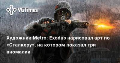 Гейб Ньюэлл (Gabe Newell) - Арт - Художник Metro: Exodus нарисовал арт по «Сталкеру», на котором показал три аномалии - vgtimes.ru - Украина