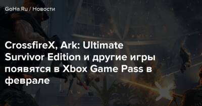 CrossfireX, Ark: Ultimate Survivor Edition и другие игры появятся в Xbox Game Pass в феврале - goha.ru