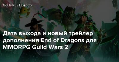 Дата выхода и новый трейлер дополнения End of Dragons для MMORPG Guild Wars 2 - goha.ru