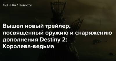 Вышел новый трейлер, посвященный оружию и снаряжению дополнения Destiny 2: Королева-ведьма - goha.ru