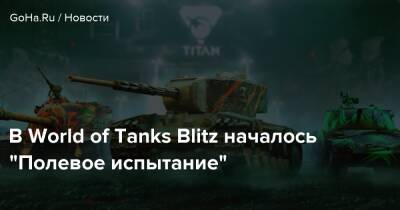 В World of Tanks Blitz началось “Полевое испытание” - goha.ru